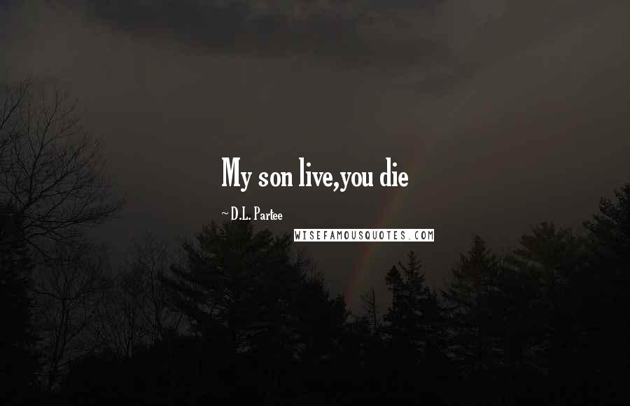 D.L. Partee Quotes: My son live,you die