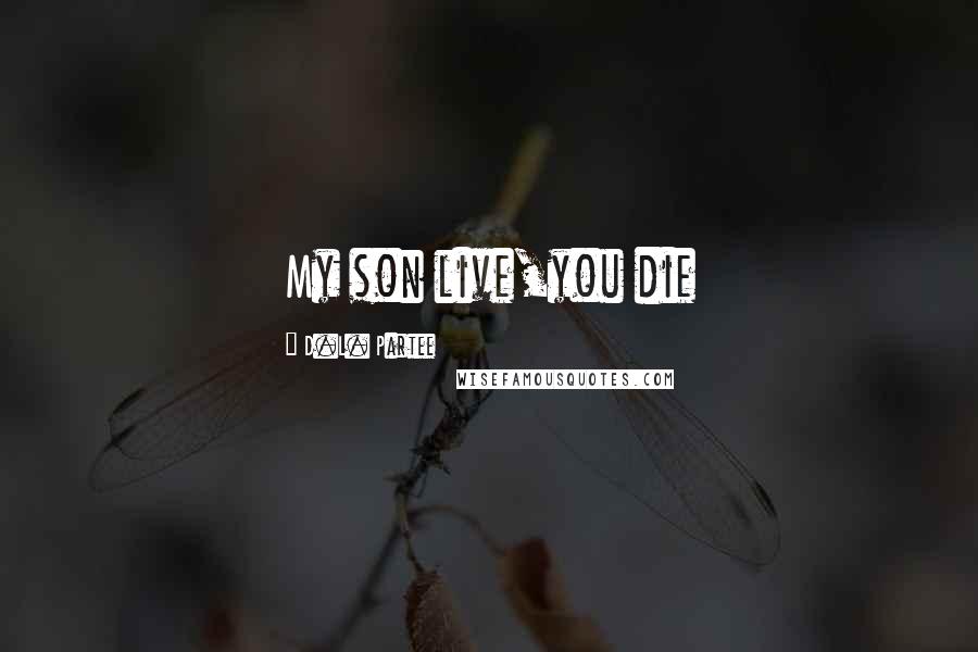 D.L. Partee Quotes: My son live,you die