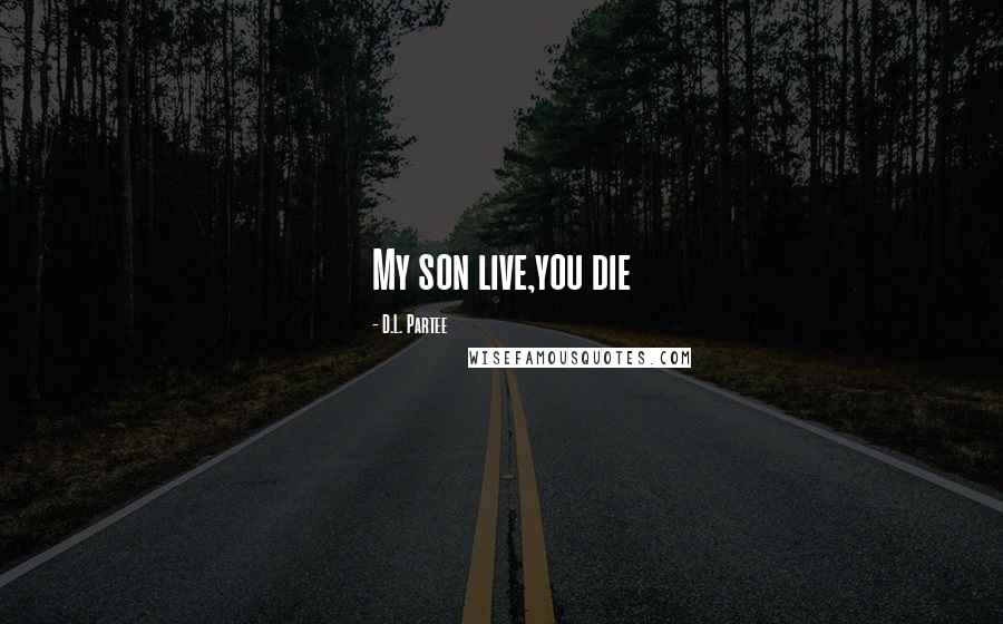 D.L. Partee Quotes: My son live,you die