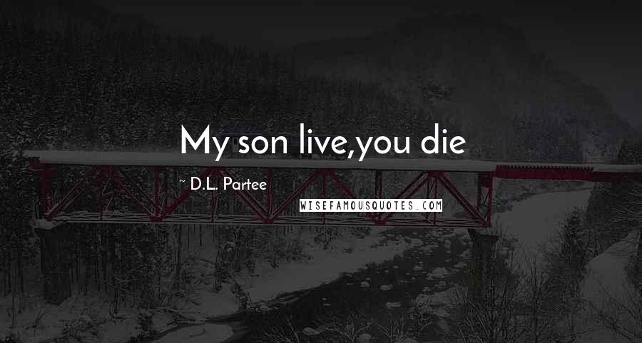 D.L. Partee Quotes: My son live,you die