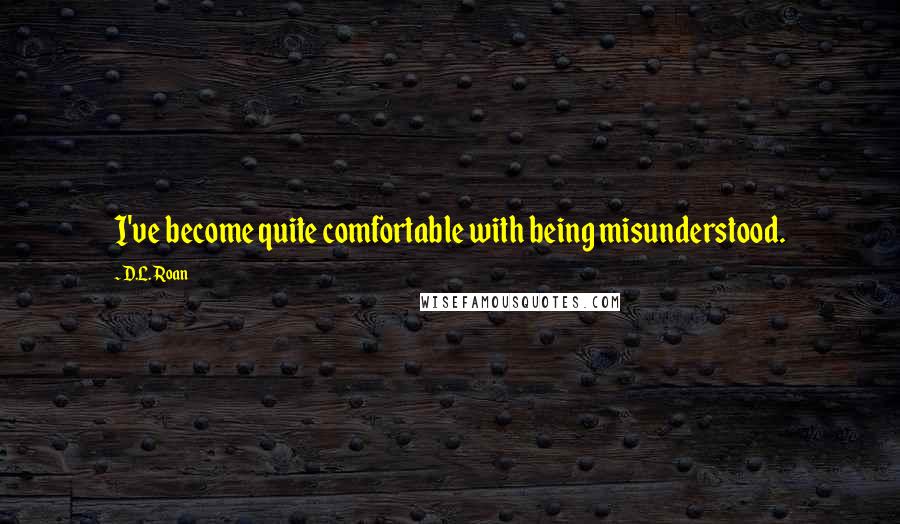 D.L. Roan Quotes: I've become quite comfortable with being misunderstood.