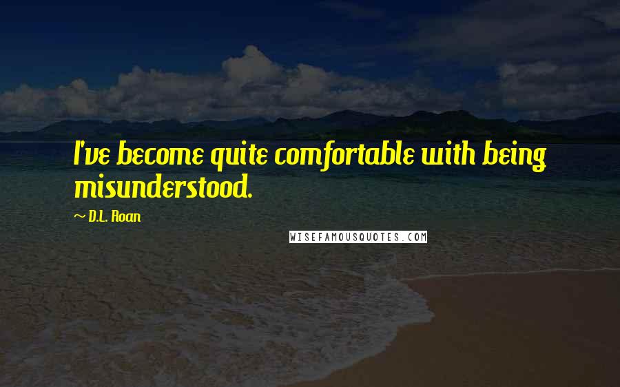 D.L. Roan Quotes: I've become quite comfortable with being misunderstood.