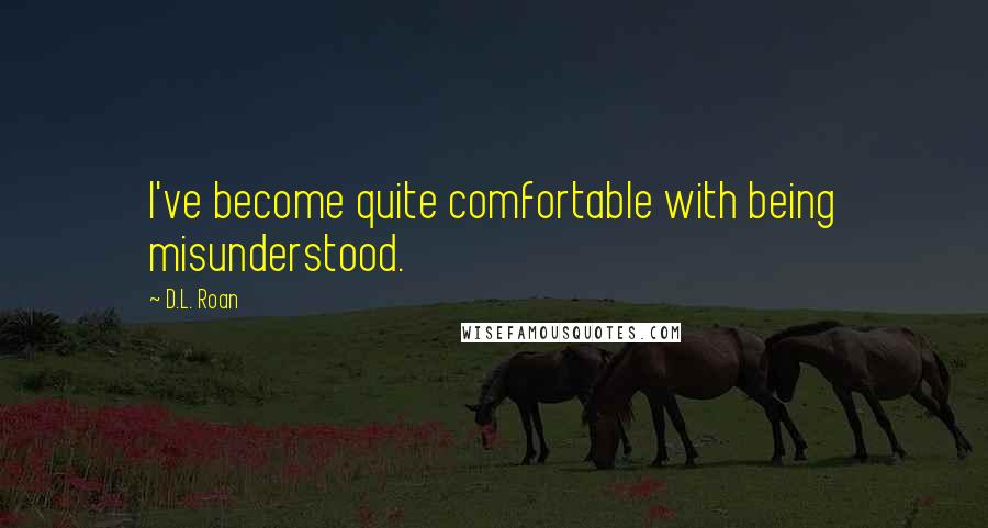 D.L. Roan Quotes: I've become quite comfortable with being misunderstood.