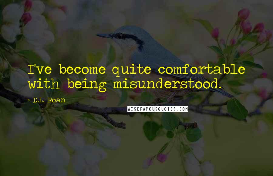 D.L. Roan Quotes: I've become quite comfortable with being misunderstood.