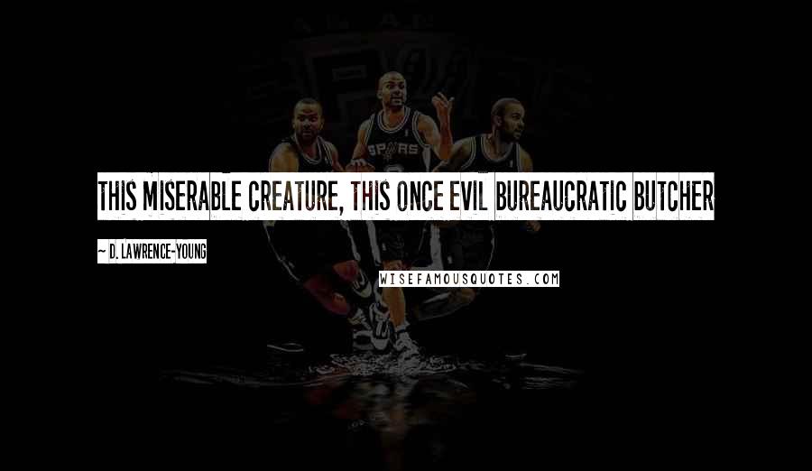 D. Lawrence-Young Quotes: this miserable creature, this once evil bureaucratic butcher