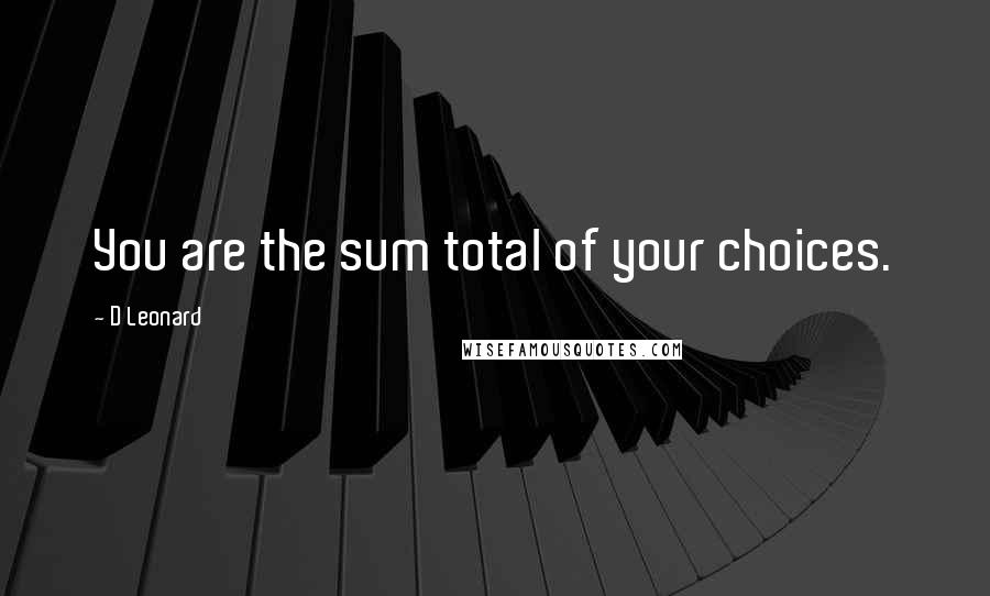 D Leonard Quotes: You are the sum total of your choices.