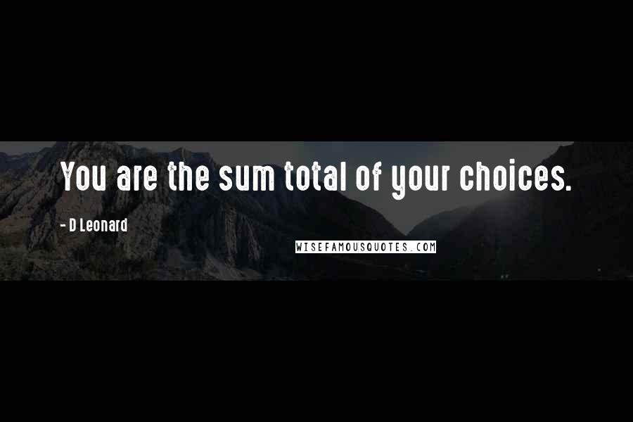 D Leonard Quotes: You are the sum total of your choices.