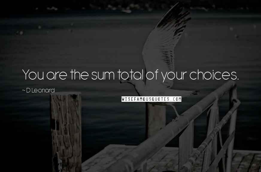 D Leonard Quotes: You are the sum total of your choices.