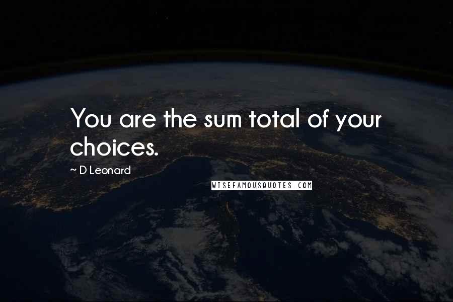 D Leonard Quotes: You are the sum total of your choices.