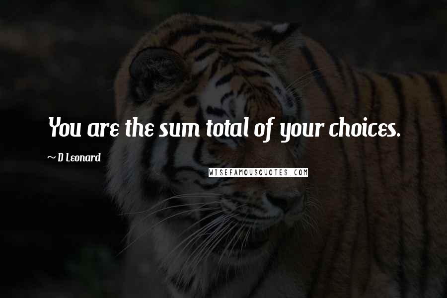 D Leonard Quotes: You are the sum total of your choices.