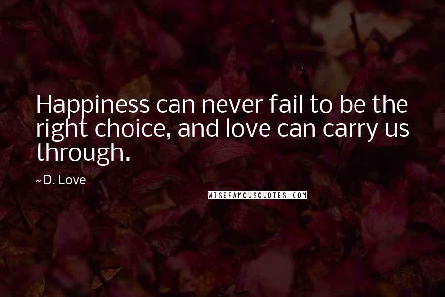 D. Love Quotes: Happiness can never fail to be the right choice, and love can carry us through.