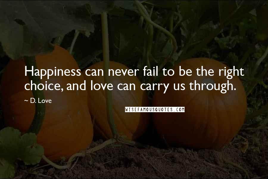 D. Love Quotes: Happiness can never fail to be the right choice, and love can carry us through.