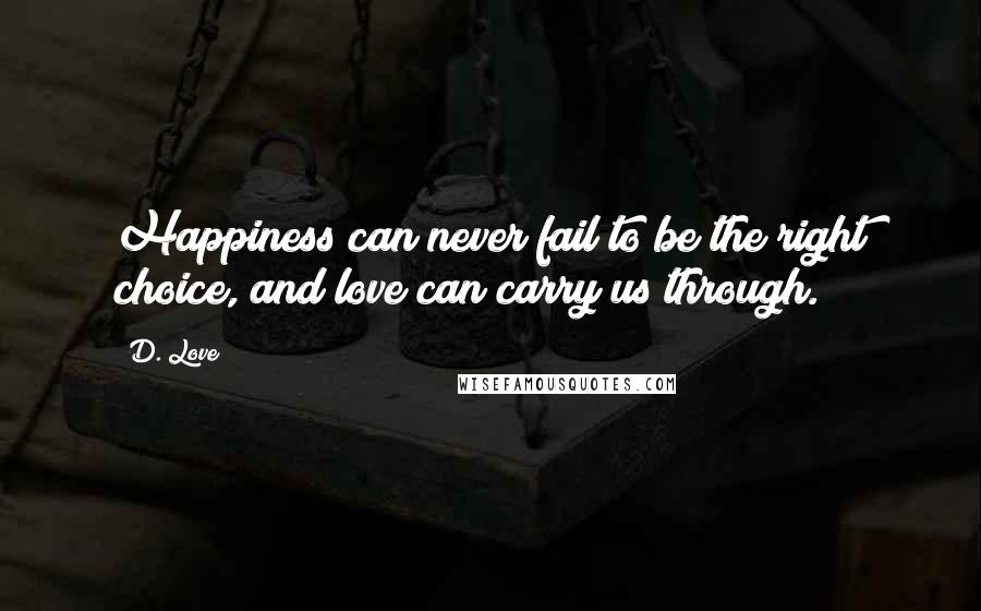 D. Love Quotes: Happiness can never fail to be the right choice, and love can carry us through.