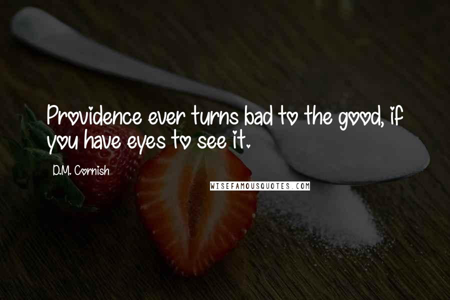 D.M. Cornish Quotes: Providence ever turns bad to the good, if you have eyes to see it.