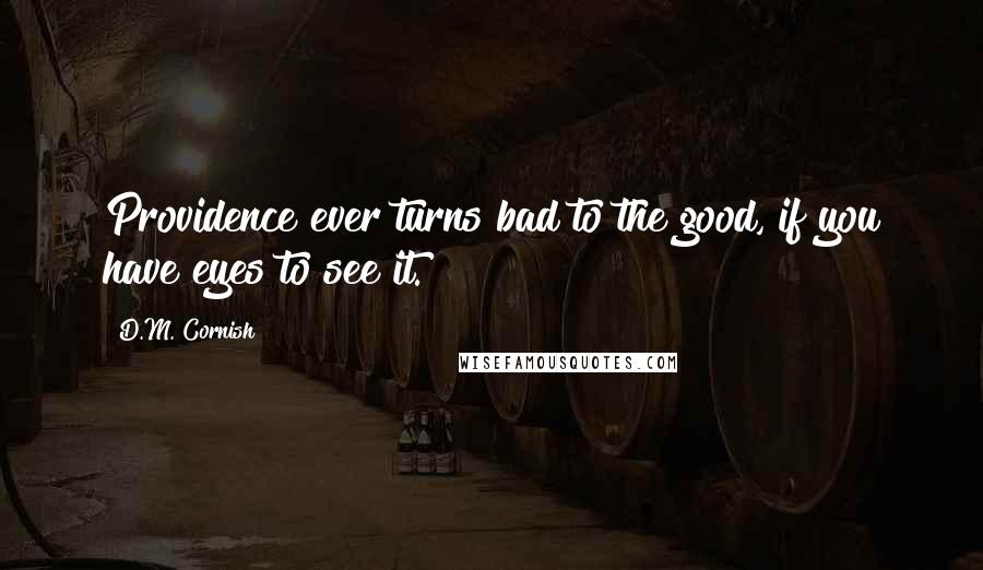 D.M. Cornish Quotes: Providence ever turns bad to the good, if you have eyes to see it.