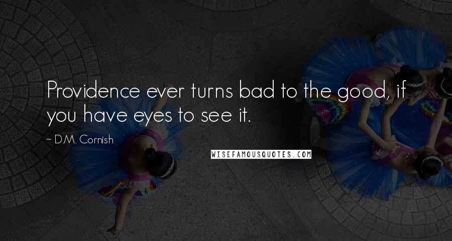 D.M. Cornish Quotes: Providence ever turns bad to the good, if you have eyes to see it.