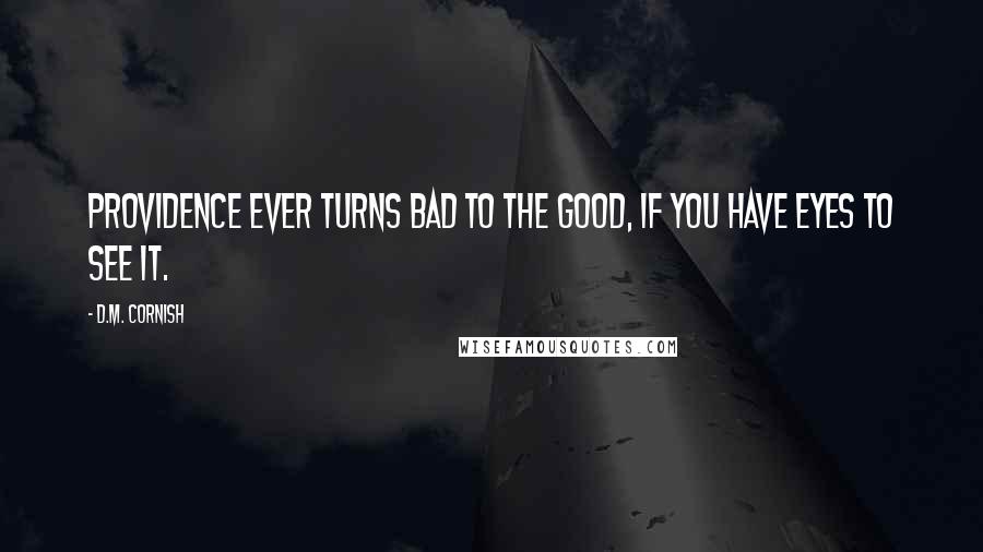 D.M. Cornish Quotes: Providence ever turns bad to the good, if you have eyes to see it.