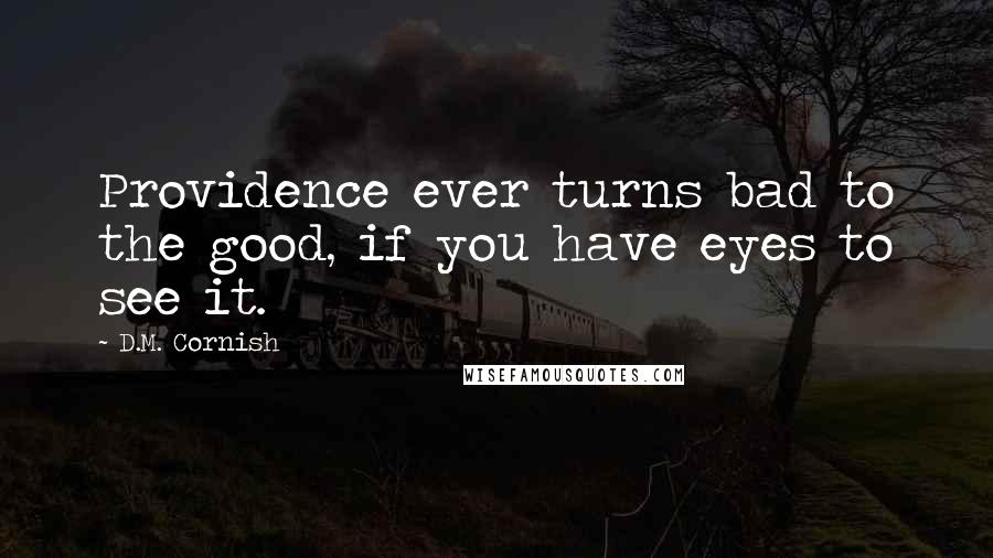 D.M. Cornish Quotes: Providence ever turns bad to the good, if you have eyes to see it.