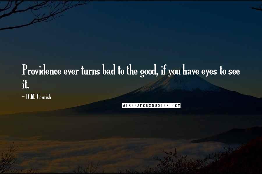 D.M. Cornish Quotes: Providence ever turns bad to the good, if you have eyes to see it.