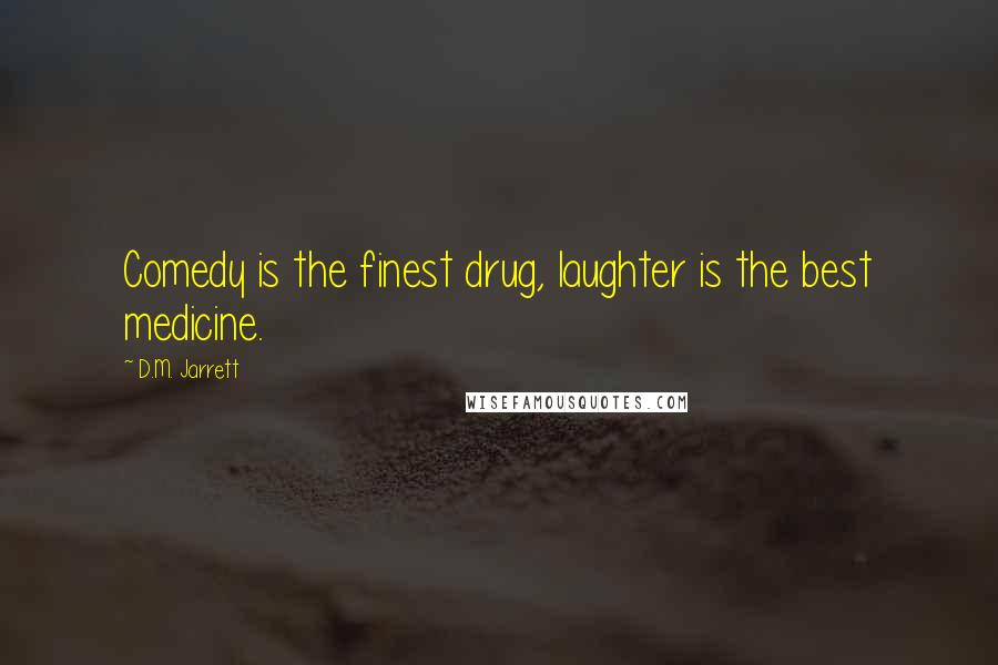 D.M. Jarrett Quotes: Comedy is the finest drug, laughter is the best medicine.