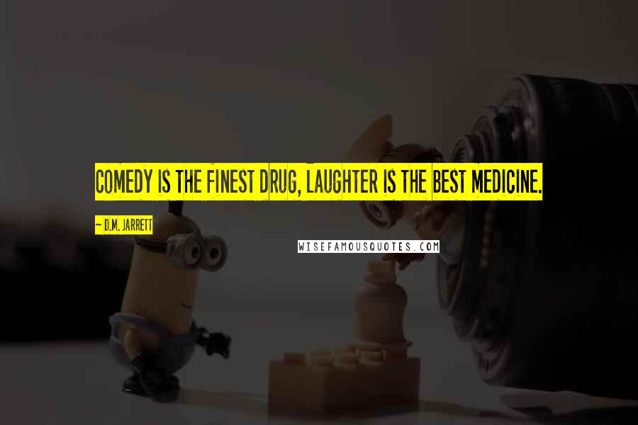 D.M. Jarrett Quotes: Comedy is the finest drug, laughter is the best medicine.