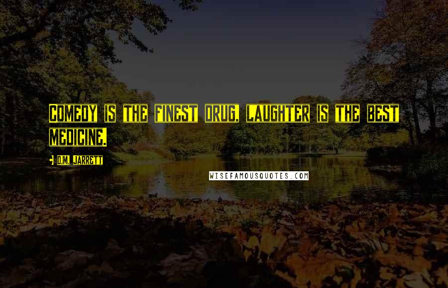 D.M. Jarrett Quotes: Comedy is the finest drug, laughter is the best medicine.