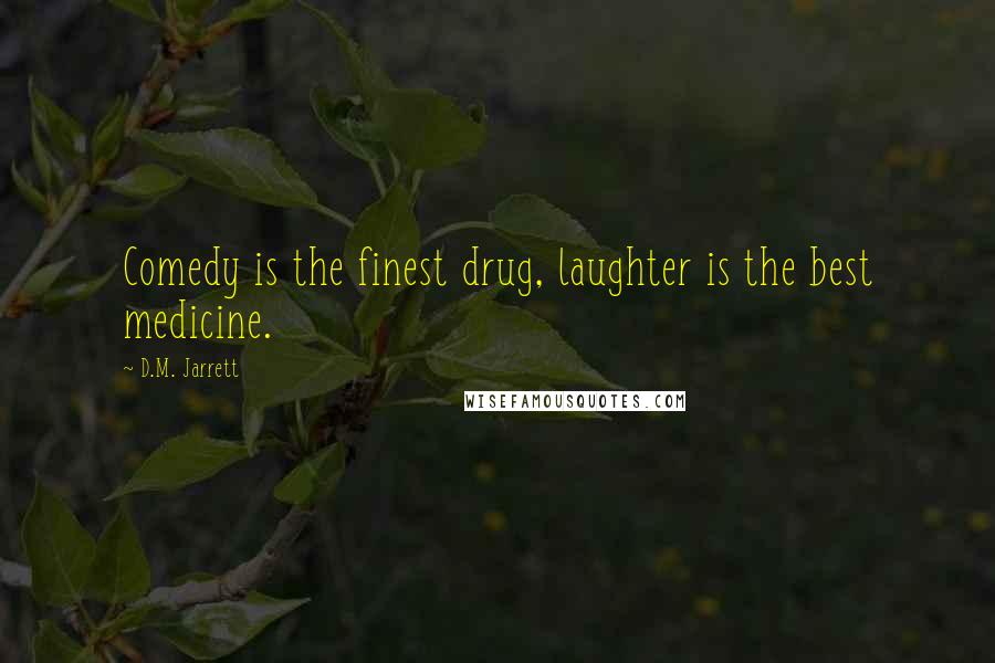D.M. Jarrett Quotes: Comedy is the finest drug, laughter is the best medicine.