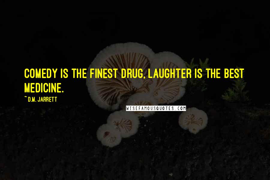 D.M. Jarrett Quotes: Comedy is the finest drug, laughter is the best medicine.