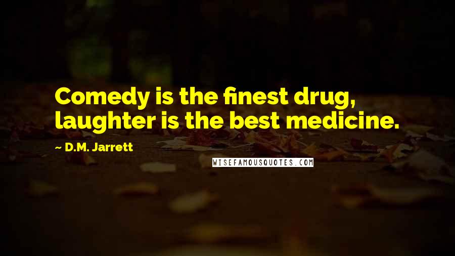 D.M. Jarrett Quotes: Comedy is the finest drug, laughter is the best medicine.