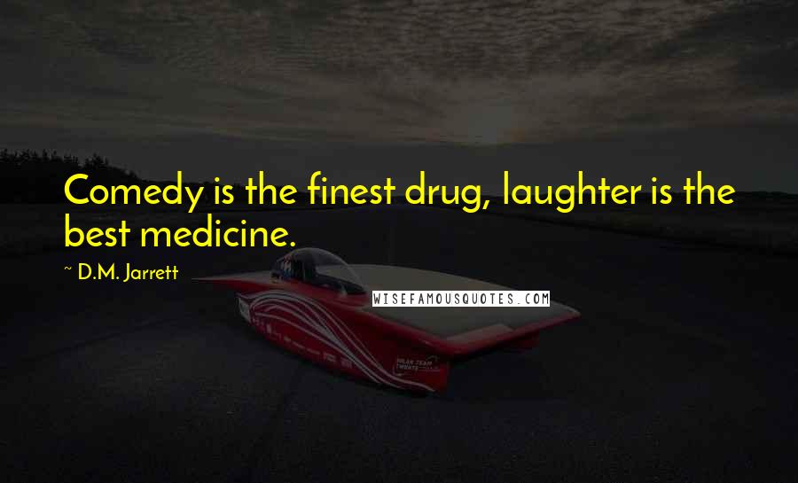 D.M. Jarrett Quotes: Comedy is the finest drug, laughter is the best medicine.