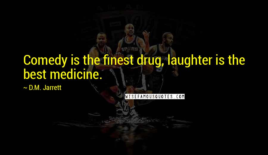 D.M. Jarrett Quotes: Comedy is the finest drug, laughter is the best medicine.