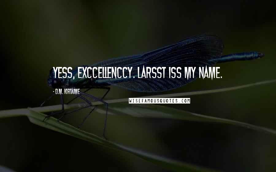 D.M. Kirtaime Quotes: Yess, Exccellenccy. Larsst iss my name.