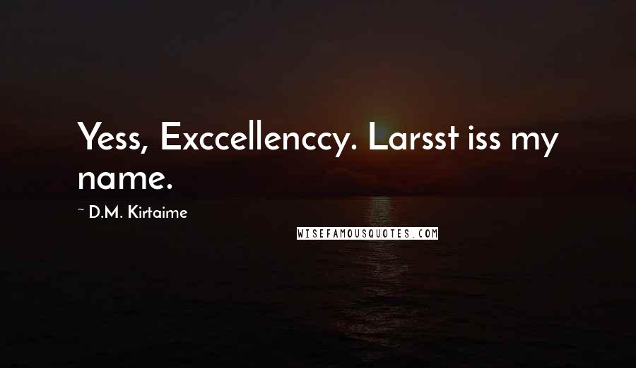 D.M. Kirtaime Quotes: Yess, Exccellenccy. Larsst iss my name.