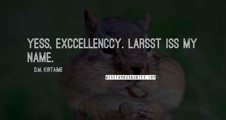 D.M. Kirtaime Quotes: Yess, Exccellenccy. Larsst iss my name.