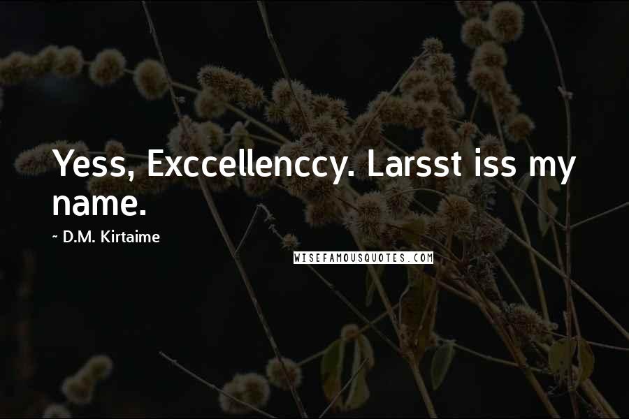 D.M. Kirtaime Quotes: Yess, Exccellenccy. Larsst iss my name.