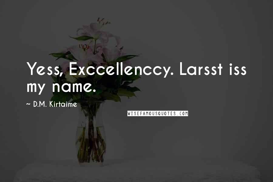 D.M. Kirtaime Quotes: Yess, Exccellenccy. Larsst iss my name.