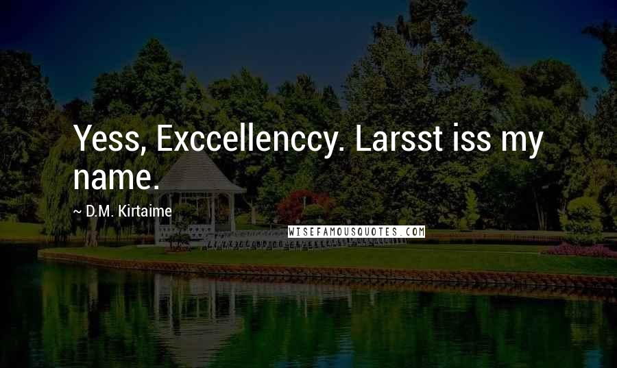 D.M. Kirtaime Quotes: Yess, Exccellenccy. Larsst iss my name.