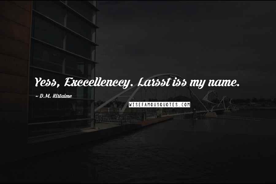 D.M. Kirtaime Quotes: Yess, Exccellenccy. Larsst iss my name.