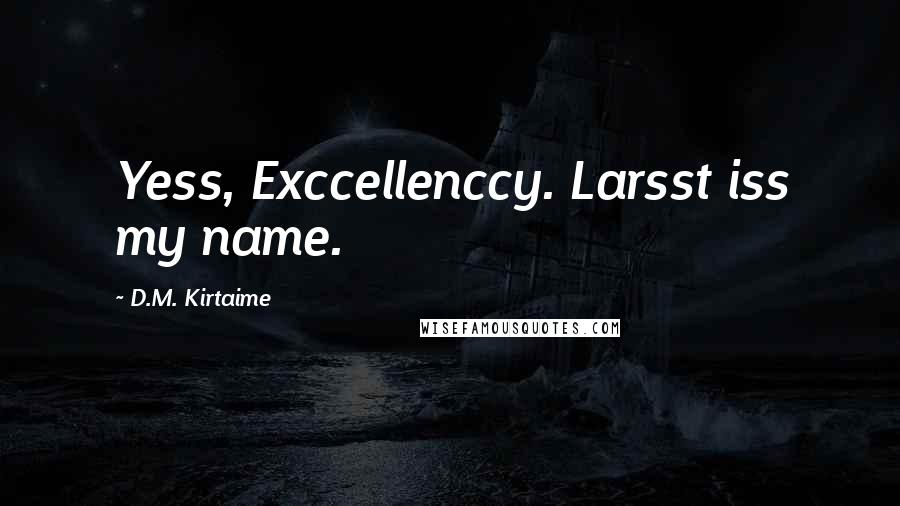 D.M. Kirtaime Quotes: Yess, Exccellenccy. Larsst iss my name.