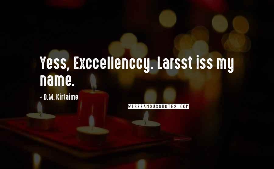 D.M. Kirtaime Quotes: Yess, Exccellenccy. Larsst iss my name.