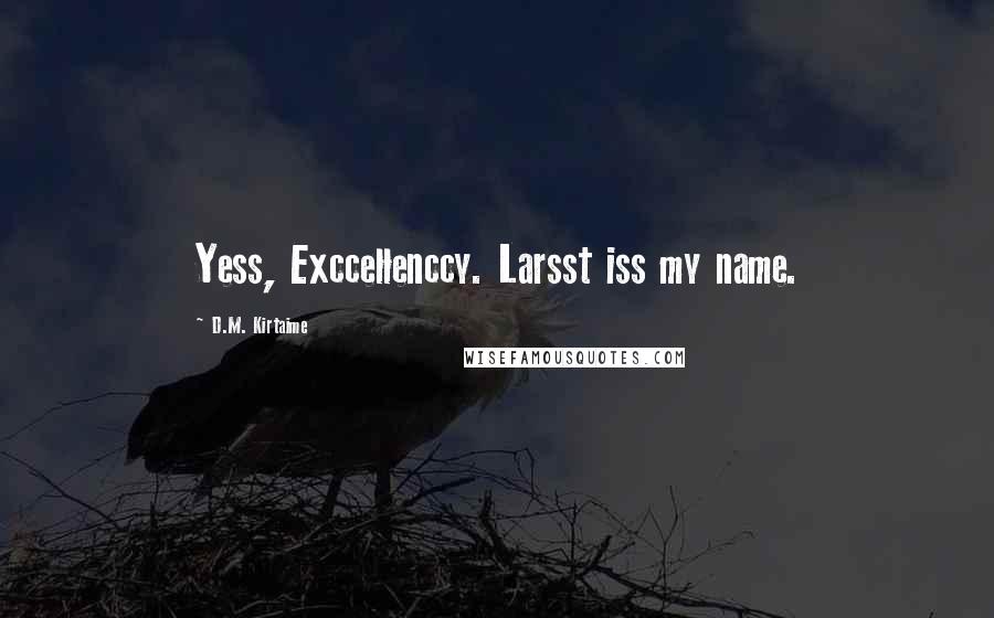 D.M. Kirtaime Quotes: Yess, Exccellenccy. Larsst iss my name.