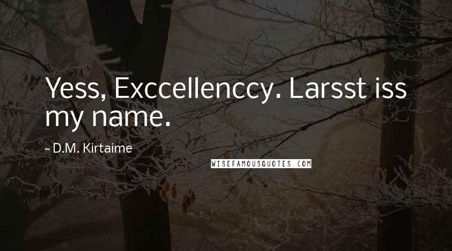 D.M. Kirtaime Quotes: Yess, Exccellenccy. Larsst iss my name.