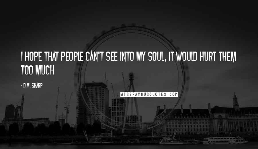 D.M. Sharp Quotes: I hope that people can't see into my soul, it would hurt them too much