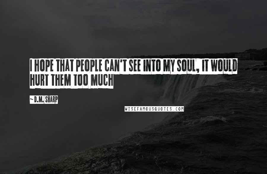 D.M. Sharp Quotes: I hope that people can't see into my soul, it would hurt them too much