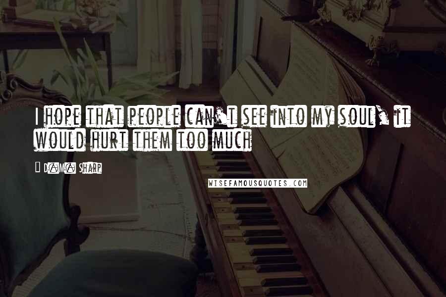 D.M. Sharp Quotes: I hope that people can't see into my soul, it would hurt them too much