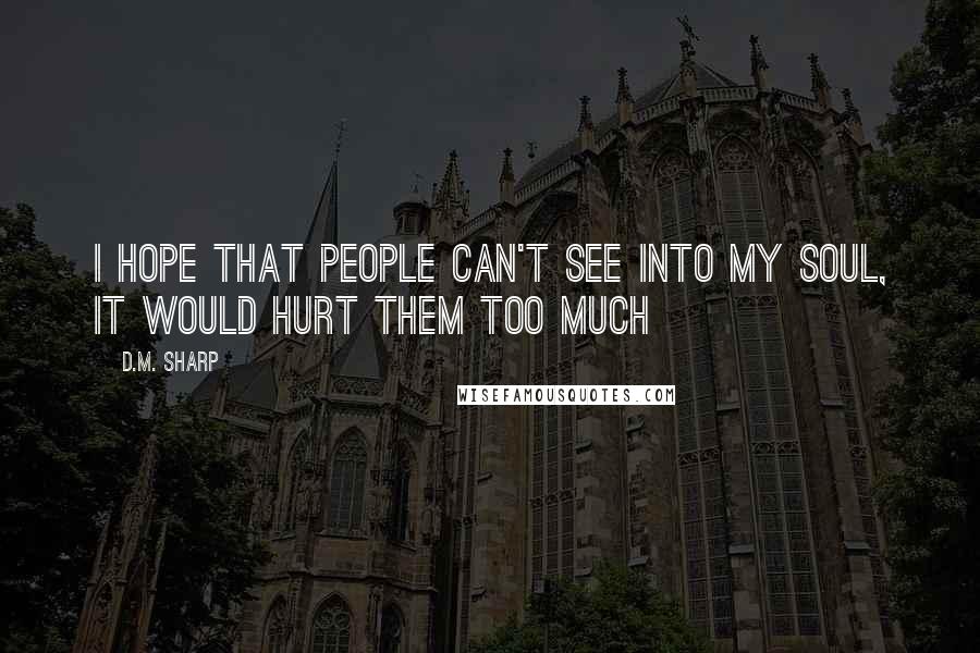 D.M. Sharp Quotes: I hope that people can't see into my soul, it would hurt them too much