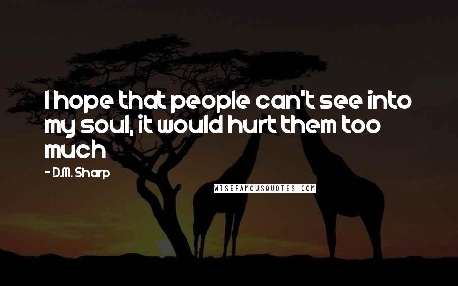 D.M. Sharp Quotes: I hope that people can't see into my soul, it would hurt them too much