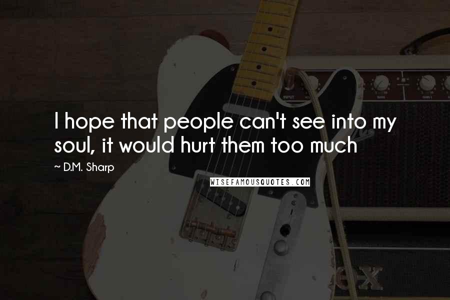 D.M. Sharp Quotes: I hope that people can't see into my soul, it would hurt them too much