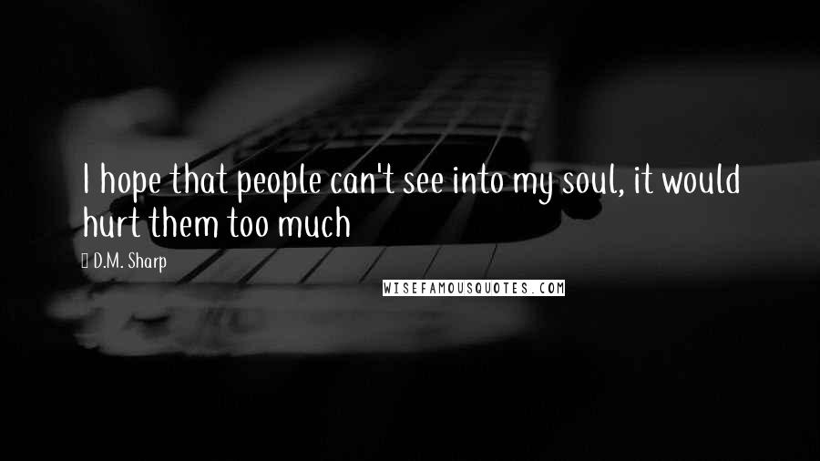 D.M. Sharp Quotes: I hope that people can't see into my soul, it would hurt them too much