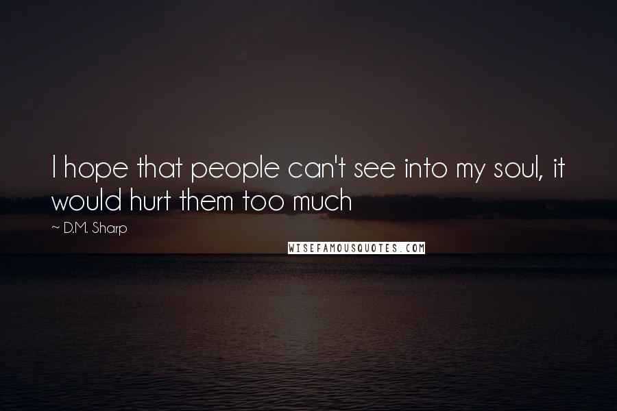 D.M. Sharp Quotes: I hope that people can't see into my soul, it would hurt them too much